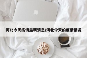 河北今天疫情最新消息/河北今天的疫情情况