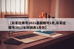 【石家庄限号2021最新限号1月,石家庄限号2021年时间表1月份】