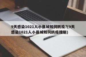 9天感染1021人小县城如何防疫?(9天感染1021人小县城如何防疫措施)