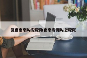 复盘南京防疫漏洞(南京疫情防控漏洞)