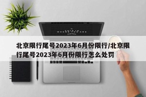北京限行尾号2023年6月份限行/北京限行尾号2023年6月份限行怎么处罚