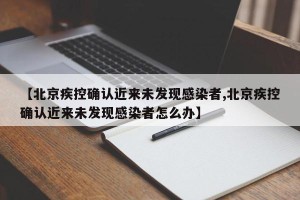 【北京疾控确认近来未发现感染者,北京疾控确认近来未发现感染者怎么办】