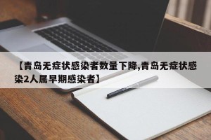 【青岛无症状感染者数量下降,青岛无症状感染2人属早期感染者】