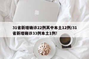 31省新增确诊22例其中本土12例/31省新增确诊33例本土1例!