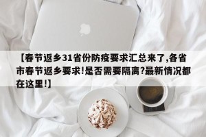 【春节返乡31省份防疫要求汇总来了,各省市春节返乡要求!是否需要隔离?最新情况都在这里!】