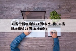 31省份新增确诊21例:本土1例(31省新增确诊21例 本土6例)