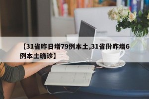 【31省昨日增79例本土,31省份昨增6例本土确诊】