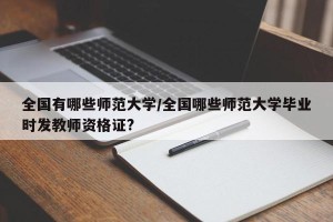 全国有哪些师范大学/全国哪些师范大学毕业时发教师资格证?
