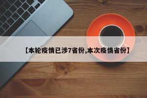 【本轮疫情已涉7省份,本次疫情省份】