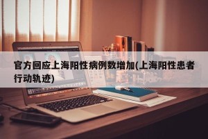 官方回应上海阳性病例数增加(上海阳性患者行动轨迹)