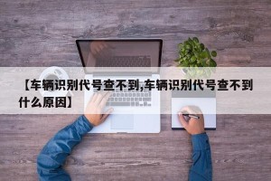 【车辆识别代号查不到,车辆识别代号查不到什么原因】