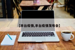 【丰台疫情,丰台疫情发布会】