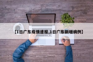【1日广东疫情速报,1日广东新增病例】