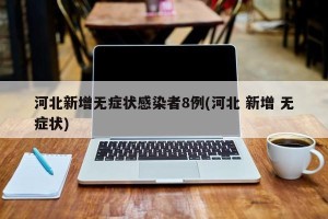 河北新增无症状感染者8例(河北 新增 无症状)