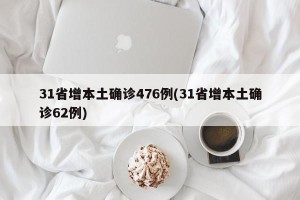 31省增本土确诊476例(31省增本土确诊62例)