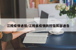 江陵疫情通报/江陵县疫情防控指挥部通告