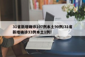 31省新增确诊107例本土90例/31省新增确诊33例本土1例!