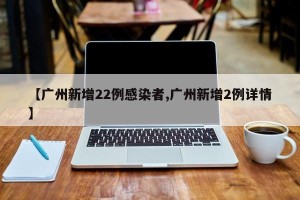 【广州新增22例感染者,广州新增2例详情】