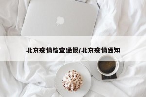 北京疫情检查通报/北京疫情通知