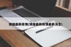 镇雄最新疫情(镇雄最新疫情最新消息)