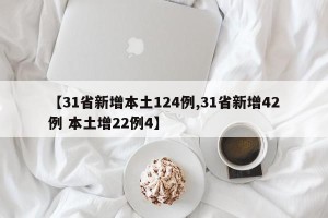 【31省新增本土124例,31省新增42例 本土增22例4】