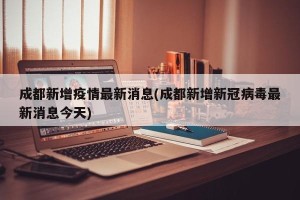 成都新增疫情最新消息(成都新增新冠病毒最新消息今天)