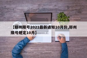 【郑州限号2021最新通知10月份,郑州限号规定10月】