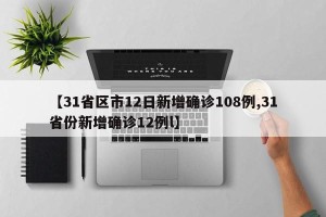 【31省区市12日新增确诊108例,31省份新增确诊12例l】