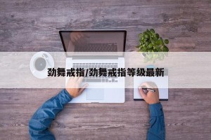 劲舞戒指/劲舞戒指等级最新