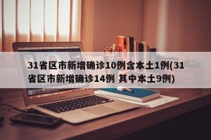 31省区市新增确诊10例含本土1例(31省区市新增确诊14例 其中本土9例)