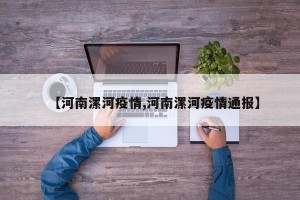 【河南漯河疫情,河南漯河疫情通报】