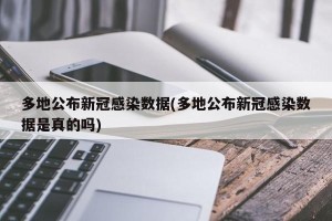 多地公布新冠感染数据(多地公布新冠感染数据是真的吗)