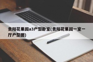 贵阳花果园a3户型卧室(贵阳花果园一室一厅户型图)