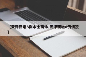 【天津新增8例本土确诊,天津新增8例情况】