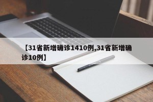 【31省新增确诊1410例,31省新增确诊10例】