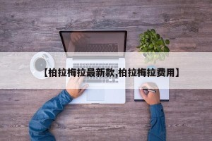 【柏拉梅拉最新款,柏拉梅拉费用】