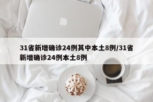 31省新增确诊24例其中本土8例/31省新增确诊24例本土8例