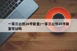 一家三口住20平卧室/一家三口住20平卧室可以吗