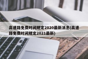 高速路免费时间规定2020最新消息(高速路免费时间规定2021最新)