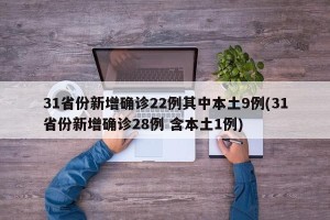 31省份新增确诊22例其中本土9例(31省份新增确诊28例 含本土1例)