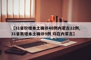 【31省份增本土确诊40例内蒙古22例,31省新增本土确诊9例 均在内蒙古】
