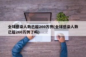 全球感染人数已超260万例(全球感染人数已超260万例了吗)