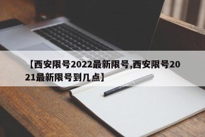 【西安限号2022最新限号,西安限号2021最新限号到几点】