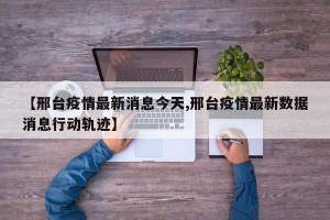 【邢台疫情最新消息今天,邢台疫情最新数据消息行动轨迹】