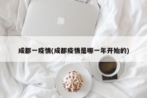 成都一疫情(成都疫情是哪一年开始的)