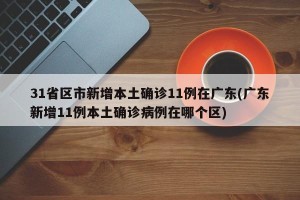 31省区市新增本土确诊11例在广东(广东新增11例本土确诊病例在哪个区)