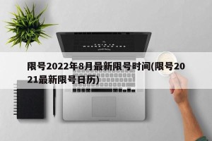 限号2022年8月最新限号时间(限号2021最新限号日历)
