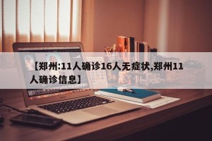 【郑州:11人确诊16人无症状,郑州11人确诊信息】