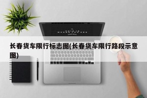 长春货车限行标志图(长春货车限行路段示意图)