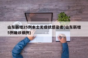 山东新增25例本土无症状感染者(山东新增5例确诊病例)